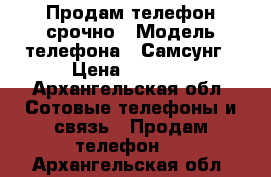 Продам телефон срочно › Модель телефона ­ Самсунг › Цена ­ 6 500 - Архангельская обл. Сотовые телефоны и связь » Продам телефон   . Архангельская обл.